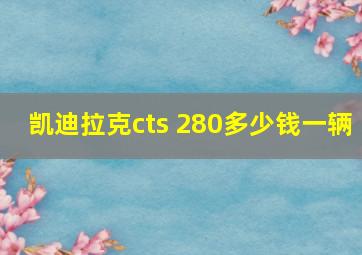 凯迪拉克cts 280多少钱一辆